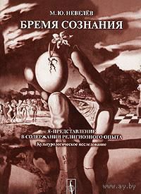 Михаил Невелев Бремя сознания. Я-представление в содержании религиозного опыта (культурологическое исследование) 2008 мягкая обложка