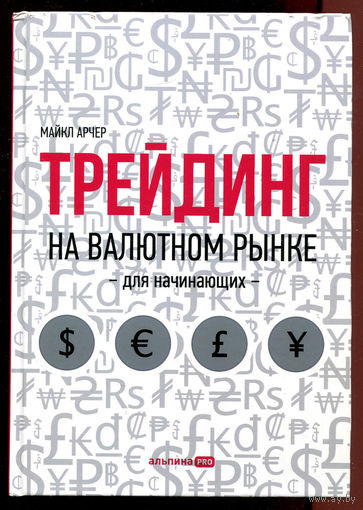 Майкл Арчер. Трейдинг на валютном рынке для начинающих. 2022. 464 страницы