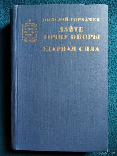 Николай Горбачев. Дайте точку опоры. Ударная сила // Серия: Советский военный роман  1973 год
