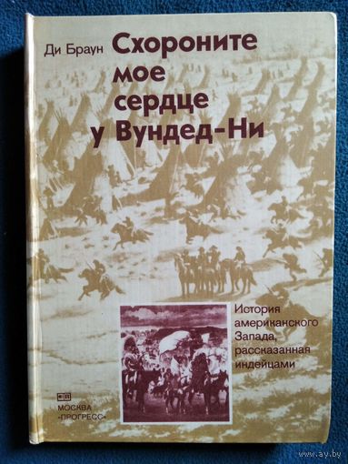 Ди Браун. Схороните мое сердце у Вундед-Ни. История американского Запада, рассказанная индейцами