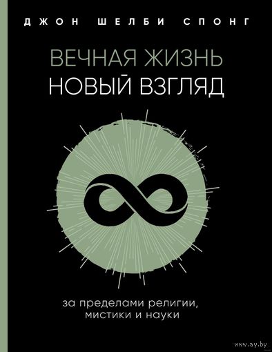 Вечная жизнь: новый взгляд за пределами религии, мистики и науки. Джон Шелби Спонг