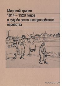 Мировой кризис 1914-1920 годов и судьба восточноевропейского еврейства