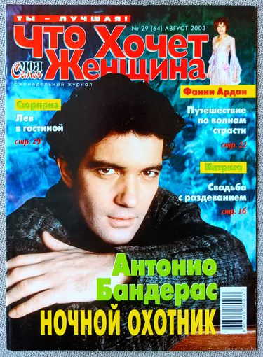 Журнал ЧТО ХОЧЕТ ЖЕНЩИНА #29,2003. Антонио Бандерас, Александр Абдулов, Алина Кабаева, Фанни Ардан, Барбра Стрейзанд, Брэд Питт, Рэйчел Вайс, Лара Флинн Бойл, Жан Рено, Кайли Миноуг, Памела Андерсон.