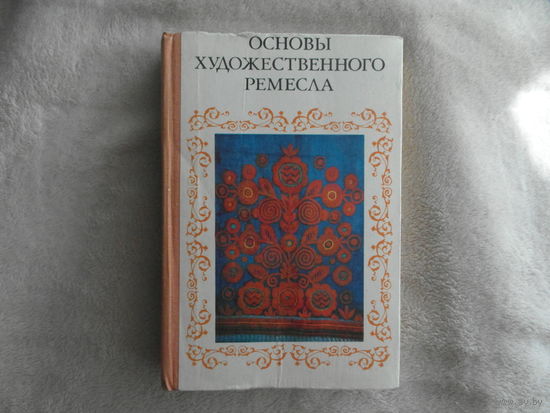 Основы художественного ремесла. Вышивка. Кружево. Художественное ткачество. Ручное ковроделие. Художественная роспись тканей.  Практическое пособие для руководителей школьных кружков. Москва. 1978 г.