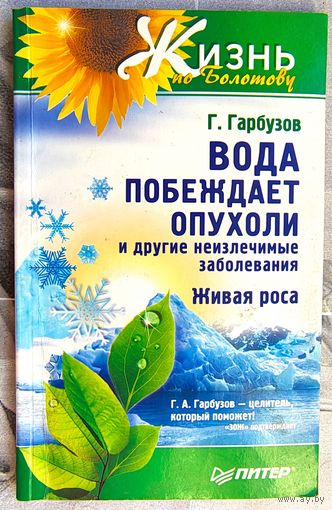 Вода побеждает опухоли и другие неизлечимые заболевания. Живая роса. Жизнь по Болотову. Гарбузов