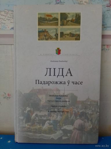 ВЛАДИМИР ЛИХОДЕДОВ. "ЛИДА". В ПОИСКАХ УТРАЧЕННОГО. ПУТЕШЕСТВИЕ ВО ВРЕМЕНИ. НА БЕЛОРУССКОМ, РУССКОМ И АНГЛИЙСКОМ ЯЗЫКАХ.