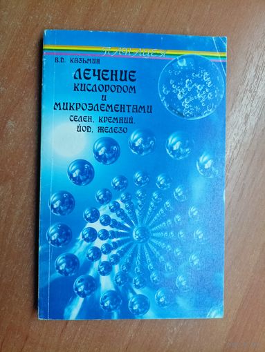 Виктор Казьмин "Лечение кислородом и микроэлементами. Селен, кремний, йод, железо"
