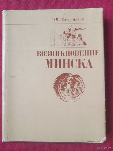 Возникновение Минска. Загорульский. 1982 г. Издательство БГУ.
