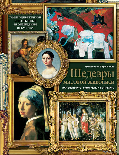 Шедевры мировой живописи. Как отличать, смотреть и понимать. Франсуаза Барб-Галль. СУПЕР!!! ///