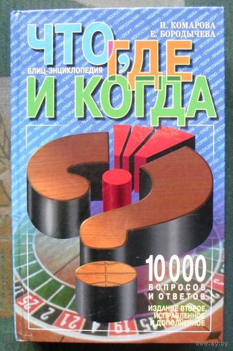 Что, где и когда? Блиц-энциклопедия. 10 000 вопросов и ответов. И. Комарова, Е. Бородычева. 2-е издание.