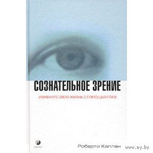 Сознательное зрение. Измените свою жизнь с помощью глаз Роберто Каплан 2003 тв. пер.