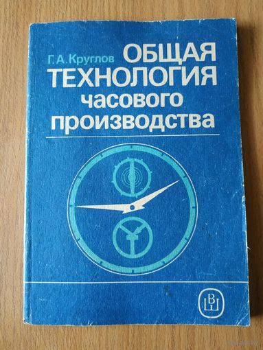 Книга Г. А. Круглова "Общая технология часового производства". СССР, Москва, "Высшая школа", 1990 год.