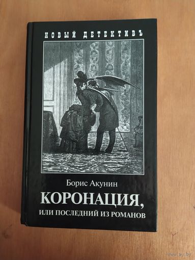 Борис Акунин. КОРОНАЦИЯ, или последний из романов. "Захаров",2008 г. Серия: Приключения Эраста Фандорина.