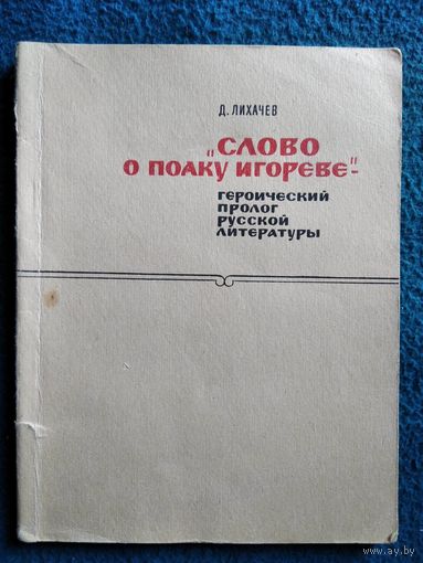 Д.С. Лихачев Слово о полку Игореве - героический пролог русской литературы  1967 год