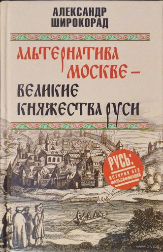 Широкорад А. Б. "Альтернатива Москве - Великие княжества Руси" серия "Русь: История без фальсификаций"