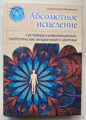 Гладков С. "Абсолютное исцеление. Системные и информационно-энергетические загадки нашего здоровья"  /М.: ЭКСМО 2013г.
