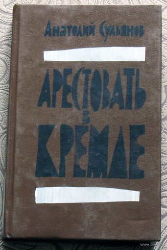 Анатолий Сульянов Арестовать в Кремле.