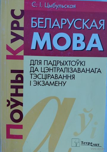 7.	Беларуская мова. Поўны курс для пвдрыхтоўкі да цэнтралізаванага тэсціравання. С.І.Цыбульская. Тетралит. 2014. 432 стар.