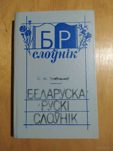 С.М..Грабчыкау. БЕЛАРУСКА-РУСКI СЛОУНIК. Мiнск"Народная асвета",1991
