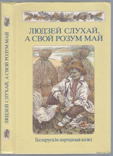 Людзей слухай,а свой розум май. Беларускія народныя казкі.