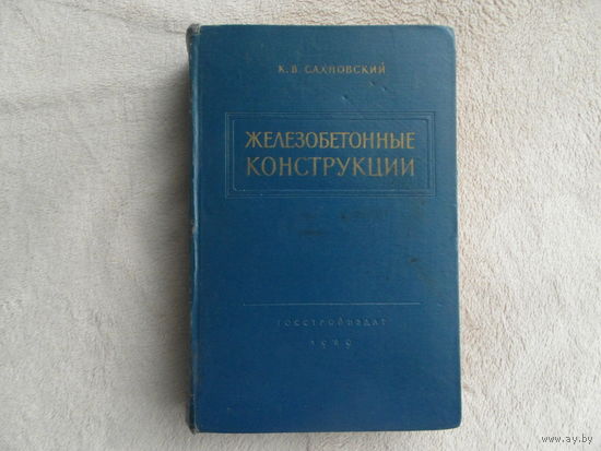 Сахновский К. В. Железобетонные конструкции. 8-е изд., перер. Учебник для вузов. Москва Госстройиздат. 1959г.