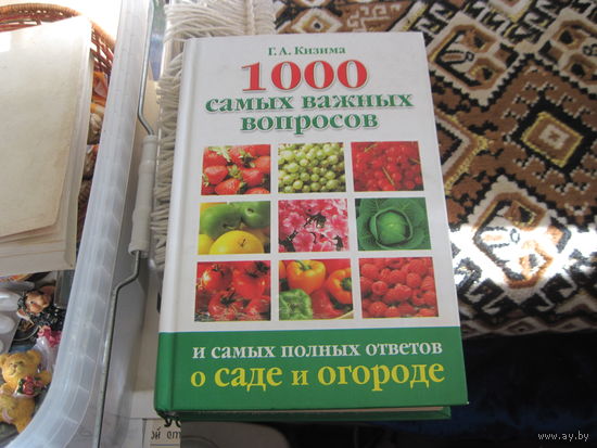 Г.А. Кизима. 1000 самых важных вопросов и самых полных ответов о саде и огороде. 2009 г.
