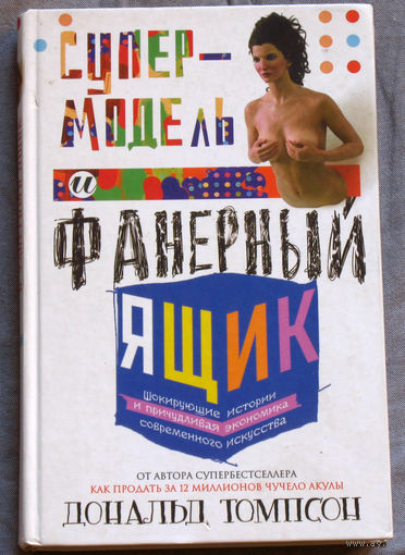 Супермодель и фанерный ящик. Шокирующие истории и причудливая экономика современного искусства.