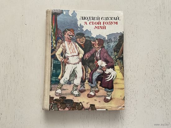 Людзей слухай, а свой розум май.