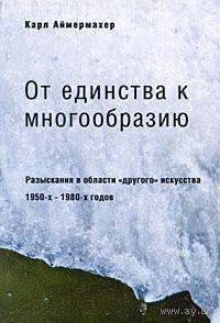 От единства к многообразию.  Разыскания в области "другого" искусства 1950-х-1980-х годов Карл Аймермахер 2004 тв. переплет