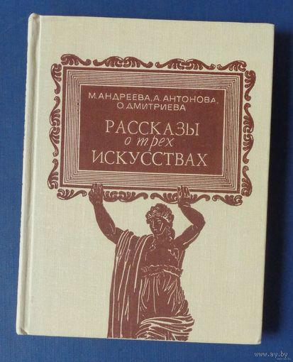 Андреева М. В., Антонова Л. В., Дмитриева О. Б. Рассказы о трех искусствах. Очерки