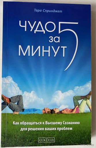 Спринджет Тара. Чудо за пять (5) минут. Как обращаться к Высшему Сознанию для решения ваших проблем. /М.: София 2013 г.