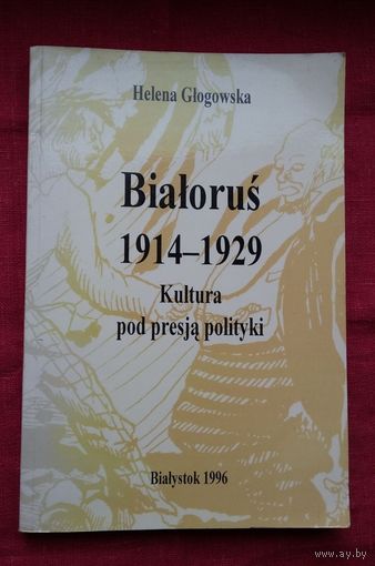 Алена Глагоўская - Беларусь (1914-1929): культура пад уціскам палітыкі (на польскай мове). Беласток