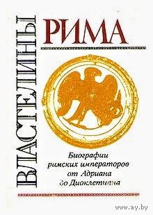 Властелины Рима. Биографии римских императоров от Адриана до Диоклетиана