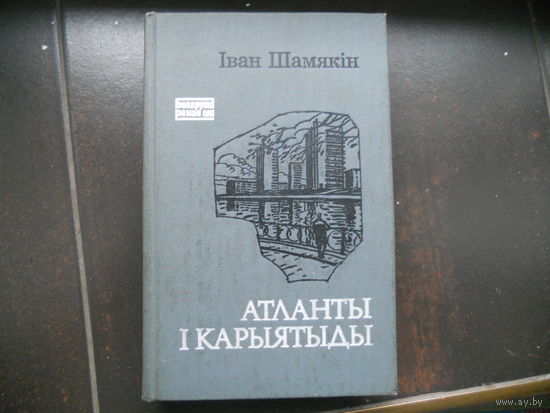 Иван Шамякин Атланты и кариатиды