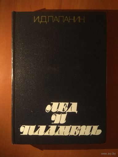 И.Д.Папанин. ЛЕД И ПЛАМЕНЬ.