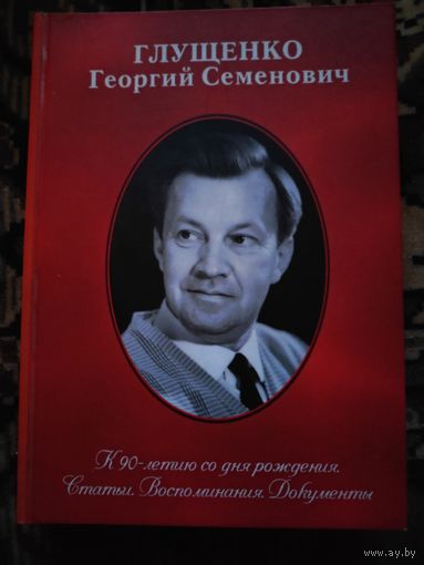 Георгий Семёнович Глущенко. К 90-летию со дня рождения. Статьи. Воспоминания. Документы.