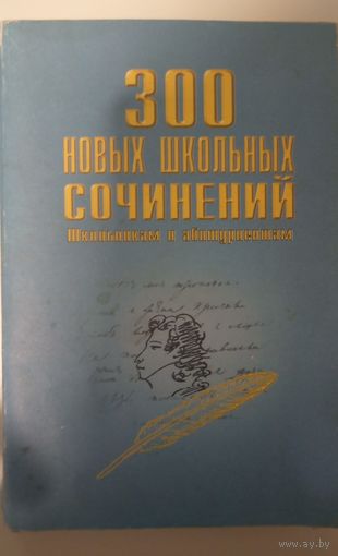 300 новых школьных сочинений. Школьникам и абитуриентам