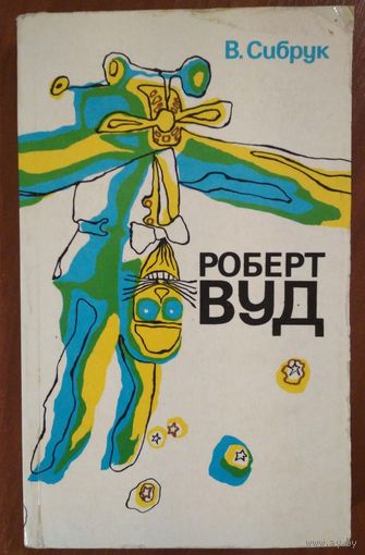 Роберт Вуд. Современный чародей физической лаборатории.  В.Сибрук. Наука. 1977. 320 стр.