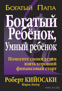 Богатый ребенок, умный ребенок. Помогите вашему ребенку сделать финансовый рывок/ Роберт Кийосаки