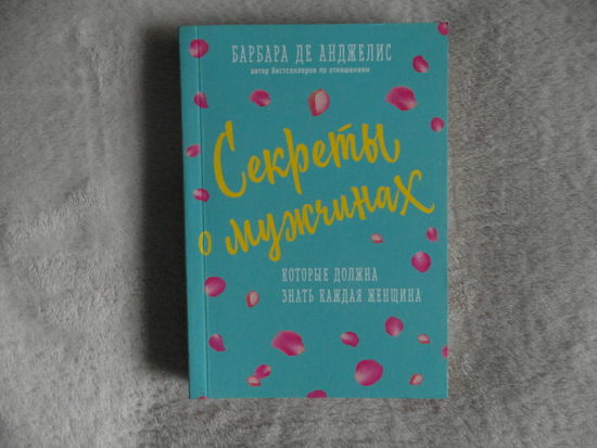 Барбара Де Анджелис. Секреты о мужчинах,которые должна знать каждая женщина. Москва. Эксмо. 2022г.