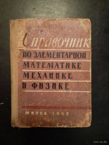 Справочник по элементарной математике,механике и физике