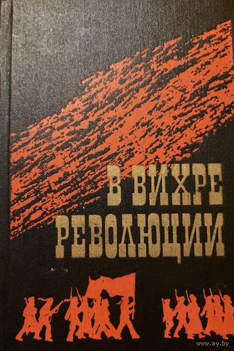 В  ВИХРЕ РЕВОЛЮЦИИ. Период революции 1917 года и гражданской войны. Много исторических фактов