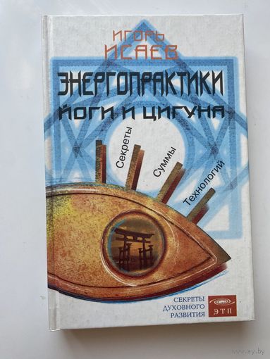 Исаев Игорь. Энергопрактики Йоги и Цигуна. Секреты суммы технологий. /Серия "Секреты Духовного Развития"  М.: Изд-во ЭТП  2003г.