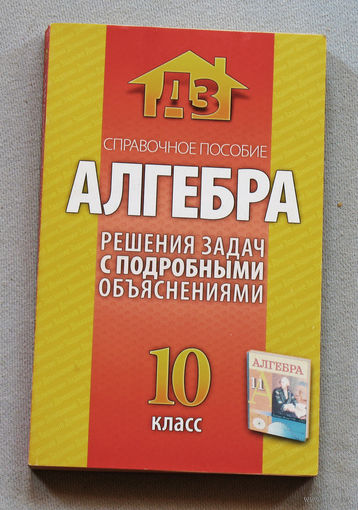 Алгебра. Решения задач с подробными объяснениями. 10 класс. Справочное пособие.
