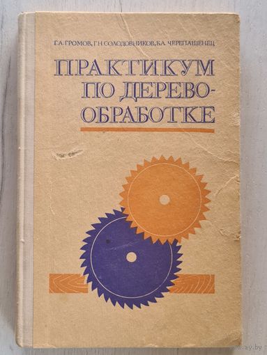 Книга,,Практикум по деревообработке'' Г.А.Громов, Г.Н.Солодовников, Б.А.Черепашенец 1977 г.