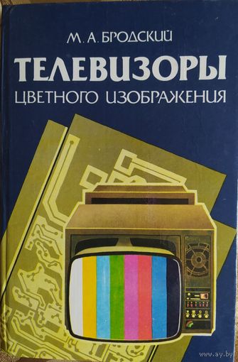 Телевизоры цветного изображения. М.А.Бродский. Вышэйшая школа. 1988. 304 стр.
