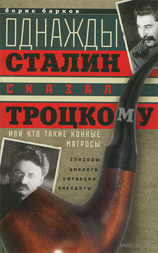 Однажды Сталин сказал Троцкому, или Кто такие конные матросы. Ситуации, эпизоды, диалоги, анекдоты.