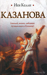 Иен Келли. Казанова. Лицедей, шпион, любовник. Лучшая книга о Казанове!