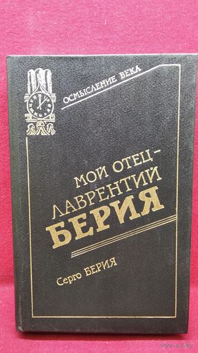 С. Берия. Мой отец - Лаврентий Берия // Серия: Осмысление века: дети об отцах