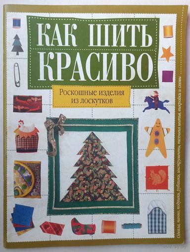 Как шить красиво. Роскошные изделия из лоскутков